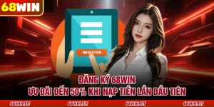 Đăng Ký 68WIN - Ưu Đãi Đến 50% Khi Nạp Tiền Lần Đầu Tiên