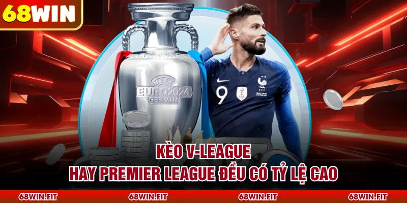 Kèo V-League hay Premier League đều có tỷ lệ cao