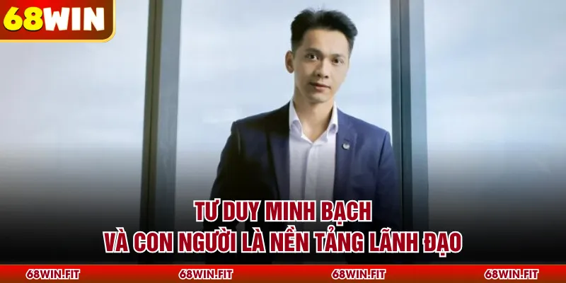  Tư duy minh bạch và con người là nền tảng lãnh đạo